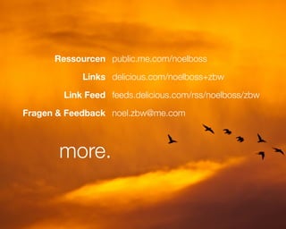 Ressourcen public.me.com/noelboss

            Links delicious.com/noelboss+zbw

        Link Feed feeds.delicious.com/rss/noelboss/zbw

Fragen & Feedback noel.zbw@me.com



       more.
 