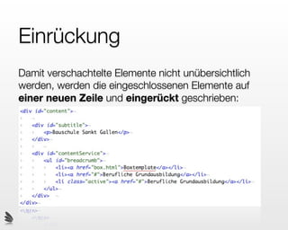 Einrückung
Damit verschachtelte Elemente nicht unübersichtlich
werden, werden die eingeschlossenen Elemente auf
einer neuen Zeile und eingerückt geschrieben:
 