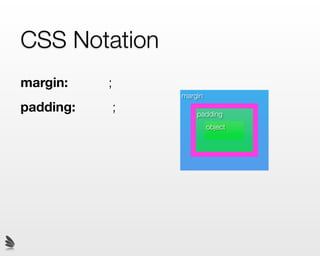 CSS Notation
margin:    ;
                   margin
padding:       ;       padding
                            object
 