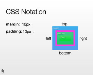 CSS Notation
margin: 10px ;                     top
                         margin
padding: 10px ;              padding

                  left            object
                                           right


                                  bottom
 
