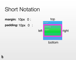 Short Notation
margin: 10px 0 ;                     top
                           margin
padding: 10px 0 ;           padding

                    left    object
                                           right


                                bottom
 
