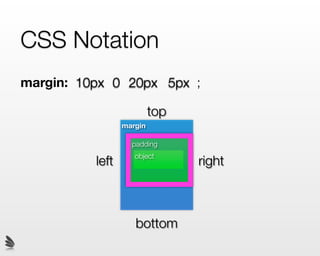 CSS Notation
margin: 10px 0 20px 5px ;

                          top
                 margin

                   padding
                    object
          left                  right



                    bottom
 