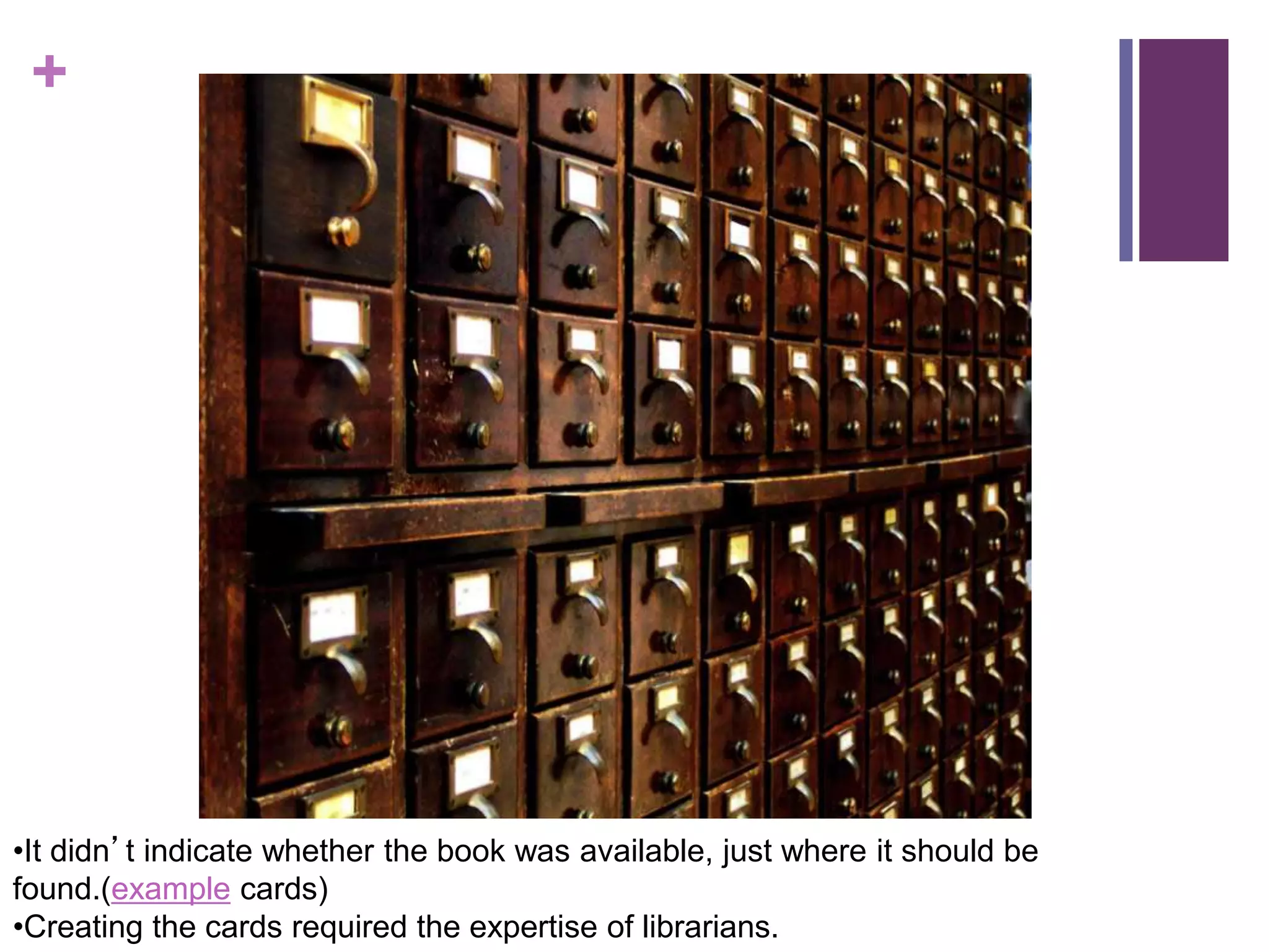 +
•It didn’t indicate whether the book was available, just where it should be
found.(example cards)
•Creating the cards required the expertise of librarians.
 