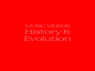 MUSIC VIDEOS
History &
Evolution
 