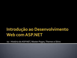 Introdução ao Desenvolvimento Web com ASP.NET 02 - História do ASP.NET, MasterPages, Themes e Skins 