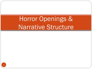 1
Horror Openings &
Narrative Structure
 