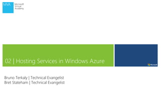 02 | Hosting Services in Windows Azure 
Bruno Terkaly | Technical Evangelist 
Bret Stateham | Technical Evangelist 
 