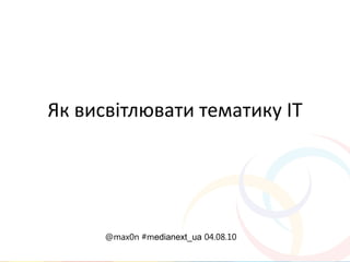Як висвітлювати тематику ІТ




      @max0n #medianext_ua 04.08.10
 