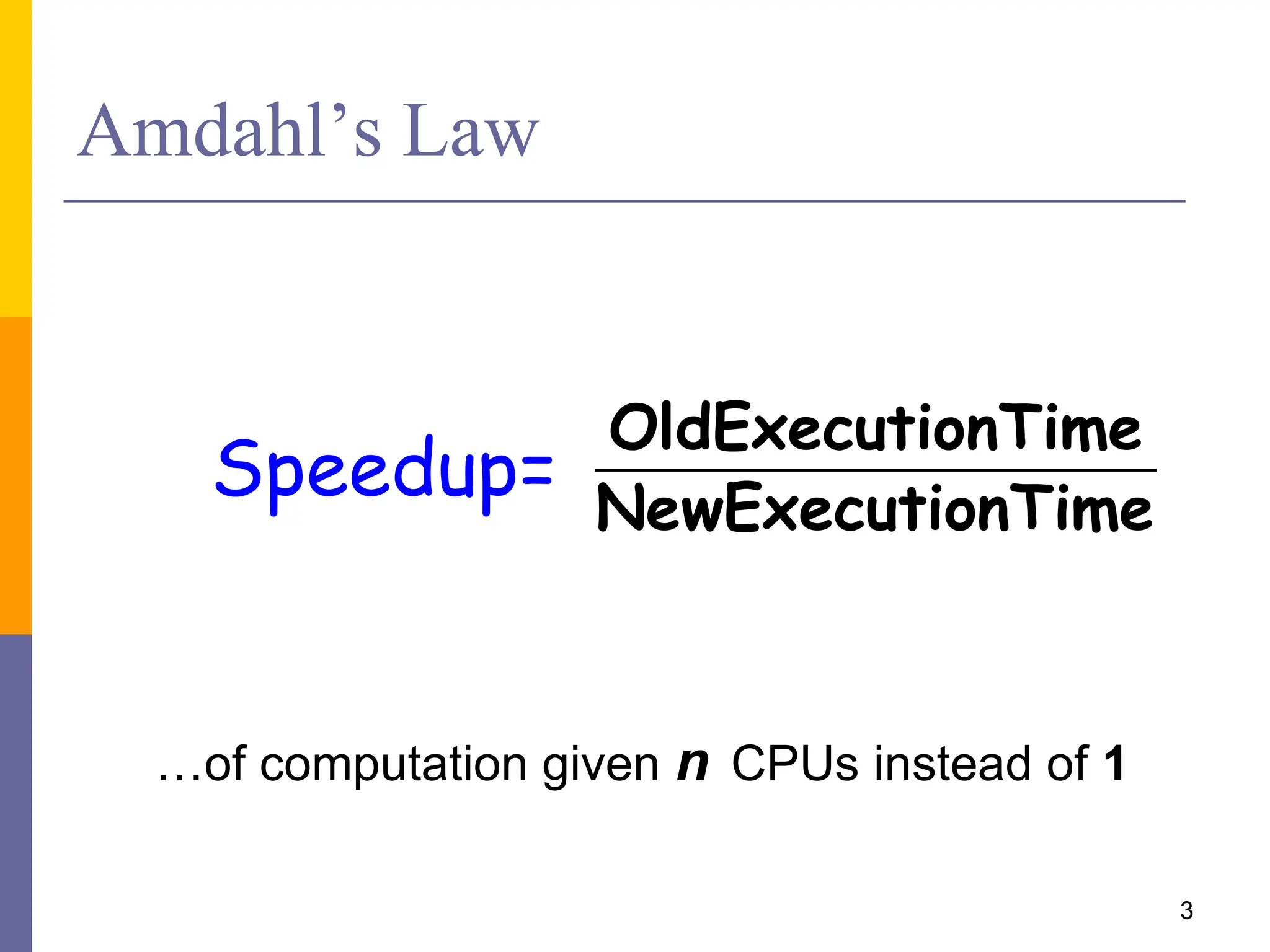 Amdahl’s Law
OldExecutionTime
NewExecutionTime
3
Speedup=
…of computation given n CPUs instead of 1
 