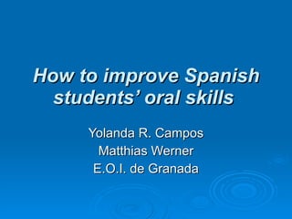 How to improve Spanish students’ oral skills   Yolanda R. Campos Matthias Werner E.O.I. de Granada 