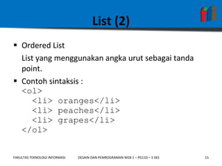List (2) Ordered List List yang menggunakan angka urut sebagai tanda point.  Contoh sintaksis :  <ol>   <li> oranges</li>   <li> peaches</li>   <li> grapes</li> </ol> 