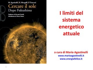 I limiti del
sistema
energetico
attuale
a cura di Mario Agostinelli
www.marioagostinelli.it
www.energiafelice.it
1
 