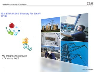 IBM End-to-End Security   for Smart Grids   Più energia alla Sicurezza 1 Dicembre, 2010 