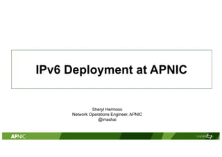IPv6 Deployment at APNIC
PowerPoint 2010 and 2011
Sheryl Hermoso
Network Operations Engineer, APNIC
@irrashai
 