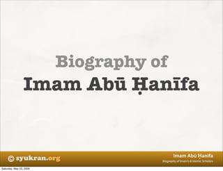 ©
Imam Abū Ḥanīfa
Biography of Imam’s & Islamic Scholars
Biography of
Imam Abū Ḥanīfa
Saturday, May 23, 2009
 