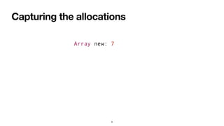 Capturing the allocations
Array new: 7
9
 