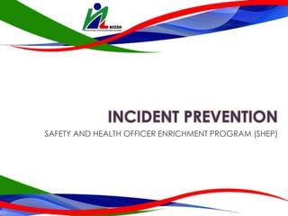 INCIDENT PREVENTION
SAFETY AND HEALTH OFFICER ENRICHMENT PROGRAM (SHEP)
 