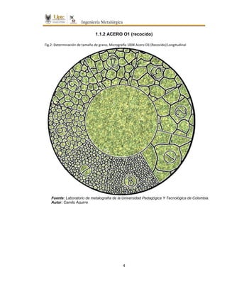 4
1.1.2 ACERO O1 (recocido)
Fig.2: Determinación de tamaño de grano, Micrografía 100X Acero O1 (Recocido) Longitudinal
Fuente: Laboratorio de metalografía de la Universidad Pedagógica Y Tecnológica de Colombia.
Autor: Camilo Aguirre
 