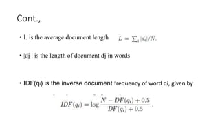 Cont.,
• L is the average document length
• |dj | is the length of document dj in words
• IDF(qi) is the inverse document frequency of word qi, given by
 