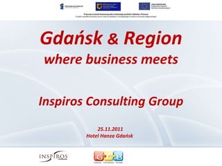 Gdańsk  &  Region where business meets Inspiros Consulting Group 25.11.2011  Hotel Hanza Gdańsk  