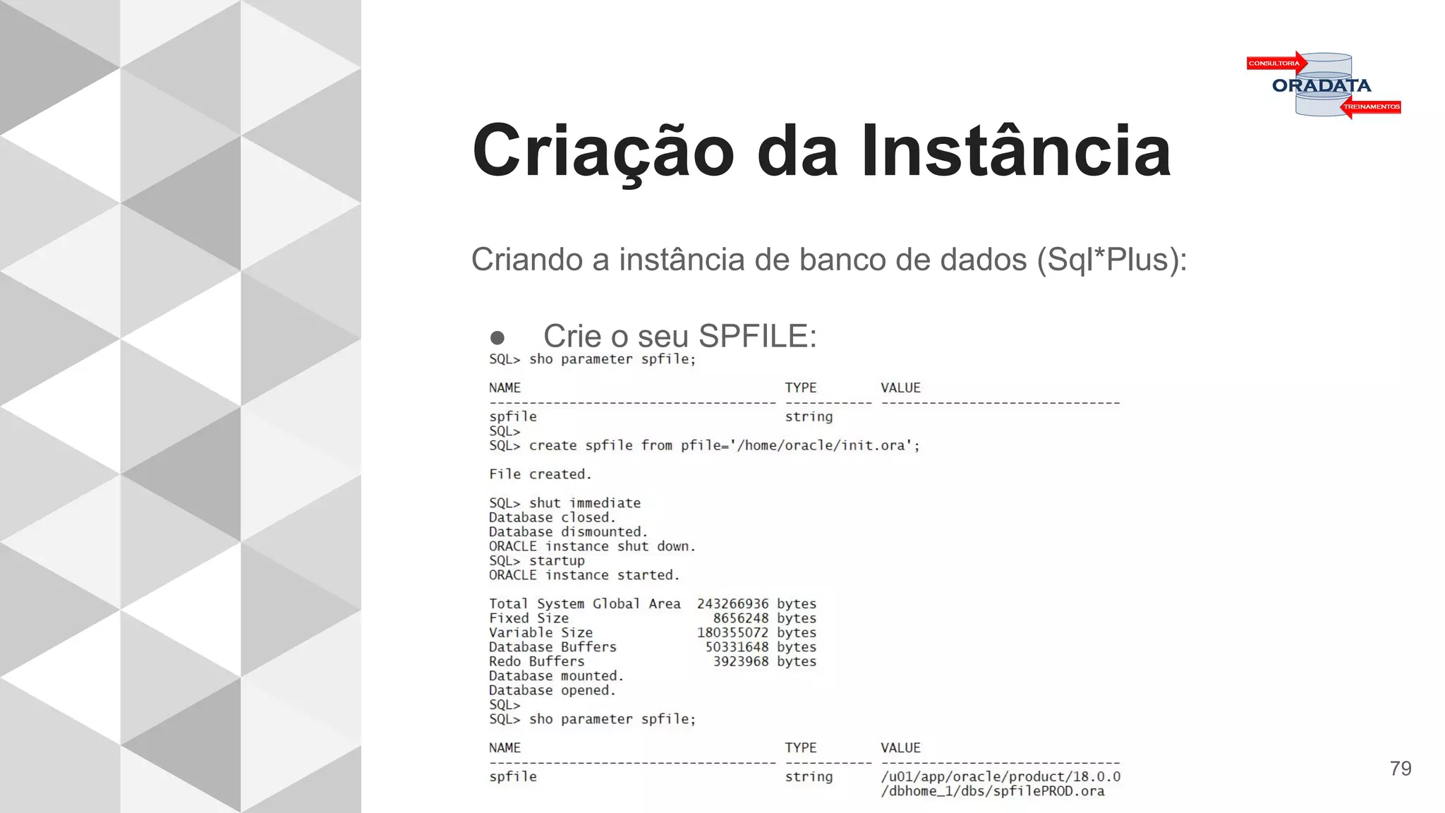 Criação da Instância
79
Criando a instância de banco de dados (Sql*Plus):
● Crie o seu SPFILE:
 