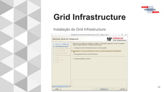 Grid Infrastructure
22
Instalação do Grid Infrastructure:
 