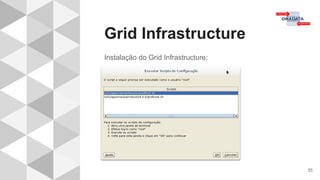 Grid Infrastructure
35
Instalação do Grid Infrastructure:
 