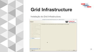 Grid Infrastructure
36
Instalação do Grid Infrastructure:
 