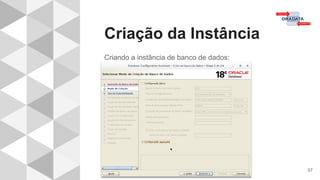 Criação da Instância
57
Criando a instância de banco de dados:
 