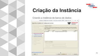 Criação da Instância
62
Criando a instância de banco de dados:
 