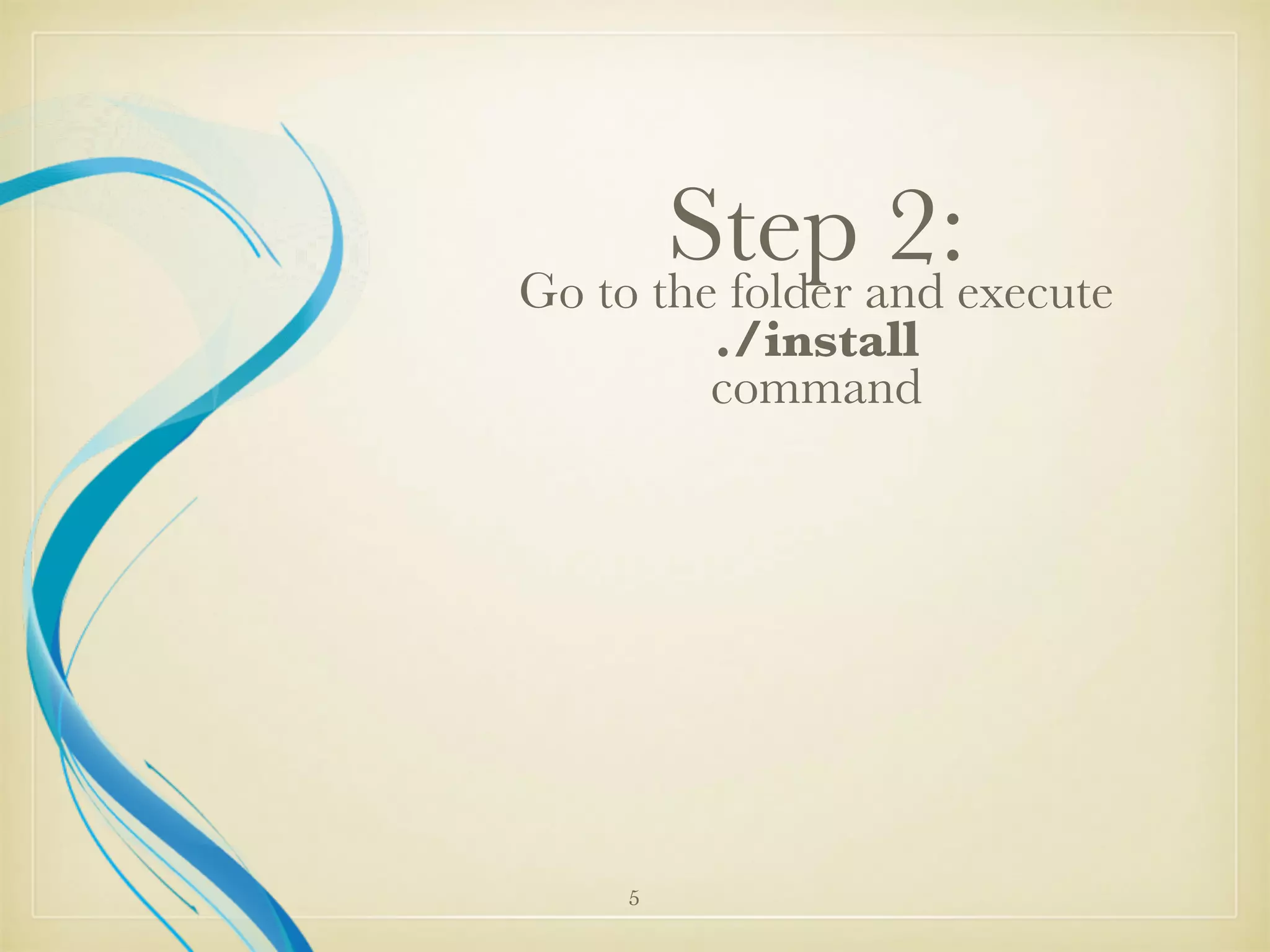Step 2:Go to the folder and execute
./install
command
5
 