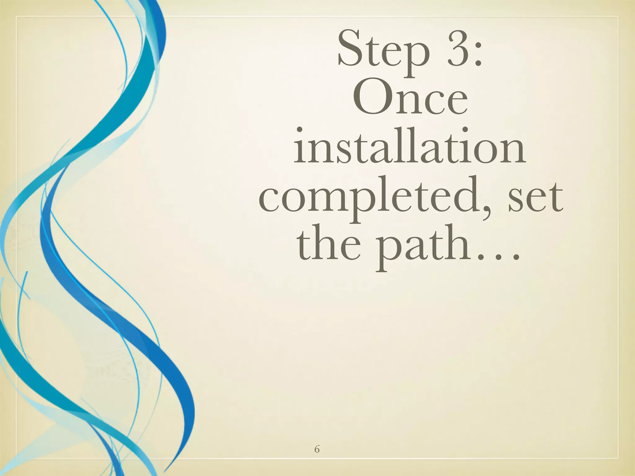 Step 3:
Once
installation
completed, set
the path…
6
 