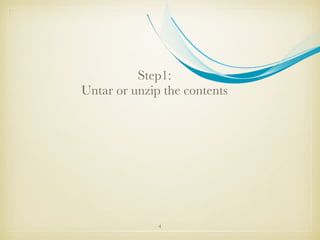 Step1:
Untar or unzip the contents
4
 