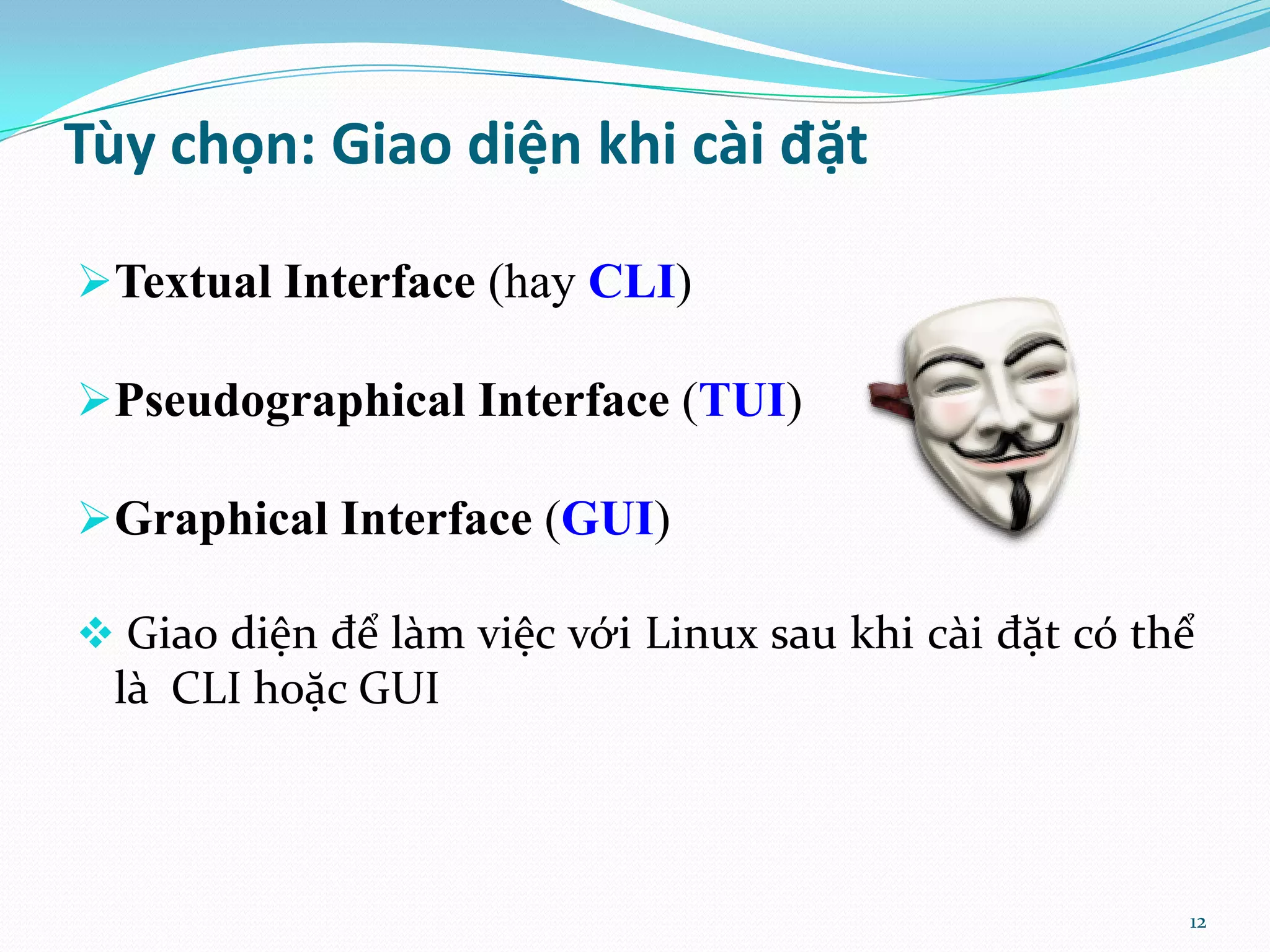 Tùy chọn: Giao diện khi cài đặt Textual Interface (hay CLI) Pseudographical Interface (TUI) Graphical Interface (GUI)  Giao diện để làm việc với Linux sau khi cài đặt có thể là CLI hoặc GUI 12 