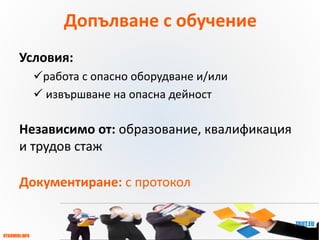 OTGOVORI.INFO
ZBUT.EU
ЗБУТ НОРМИ
и ПРАКТИКА
Допълване с обучение
Условия:
работа с опасно оборудване и/или
 извършване на опасна дейност
Независимо от: образование, квалификация
и трудов стаж
Документиране: с протокол
 