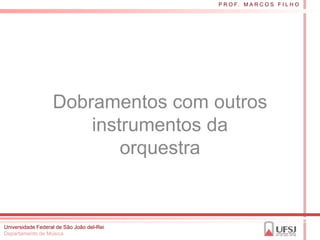 P R O F. M A R C O S F I L H O




                   Dobramentos com outros
                       instrumentos da
                           orquestra


Universidade Federal de São João del-Rei
Departamento de Música
 