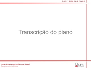 P R O F. M A R C O S F I L H O




                        Transcrição do piano




Universidade Federal de São João del-Rei
Departamento de Música
 