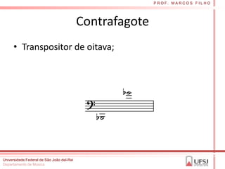 P R O F. M A R C O S F I L H O




                                           Contrafagote
      • Transpositor de oitava;




Universidade Federal de São João del-Rei
Departamento de Música
 