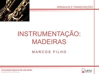 ARRANJOS E TRANSCRIÇÕES




                    INSTRUMENTAÇÃO:
                        MADEIRAS
                                       MARCOS FILHO




Universidade Federal de São João del-Rei
Departamento de Música
 