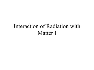 Interaction of Radiation with Matter I 