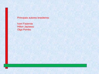 Principais autores brasileiros:
Ivani Fazenda
Hilton Japiassu
Olga Pombo

 