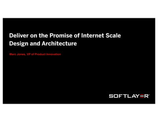 Deliver on the Promise of Internet Scale
Design and Architecture
Marc Jones, VP of Product Innovation
 