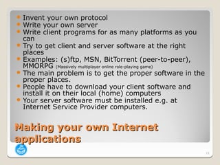  Invent your own protocol
 Write your own server
 Write client programs for   as many platforms as you
  can
 Try to g...