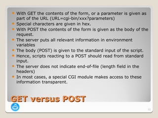    With GET the contents of the form, or a parameter is given as
    part of the URL (URL=cgi-bin/xxx?parameters)
   Spe...