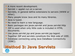  A more recent development.
 Servlet = applet run on a server.
 Servlets, in general define extensions to servers (WWW ...