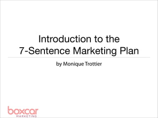 Introduction to the
7-Sentence Marketing Plan
       by Monique Trottier
 
