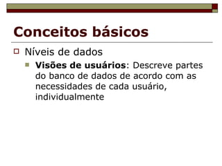Conceitos básicos Níveis de dados Visões de usuários : Descreve partes do banco de dados de acordo com as necessidades de cada usuário, individualmente 