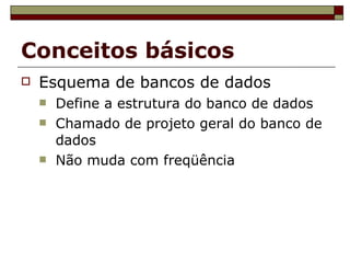 Conceitos básicos Esquema de bancos de dados Define a estrutura do banco de dados Chamado de projeto geral do banco de dados Não muda com freqüência 