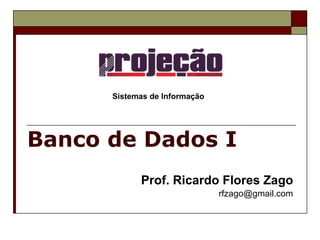 Banco de Dados I Prof. Ricardo Flores Zago [email_address] Sistemas de Informação 