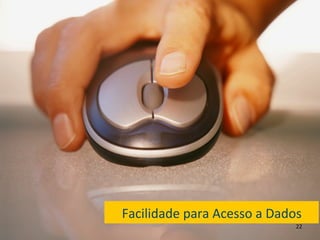 Facilidade	
  para	
  Acesso	
  a	
  Dados	
  
                                           22	
  
 